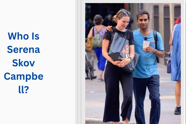 Who Is Aziz Ansari Wife? Amazing Serena Skov Campbell add a subheading 2026 07 24t114337.627