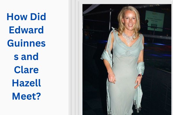 Who Is Edward Guinness Wife? Amazing Facts About Clare Hazell add a subheading 2026 07 29t115946.386