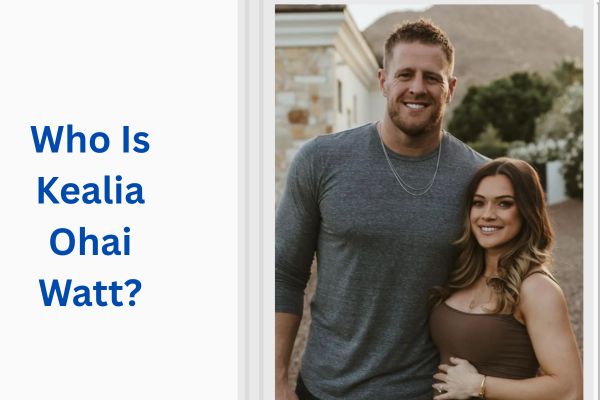 Who Is JJ Watt Wife? Amazing Facts About Kealia Ohai add a subheading 2026 07 29t140328.262