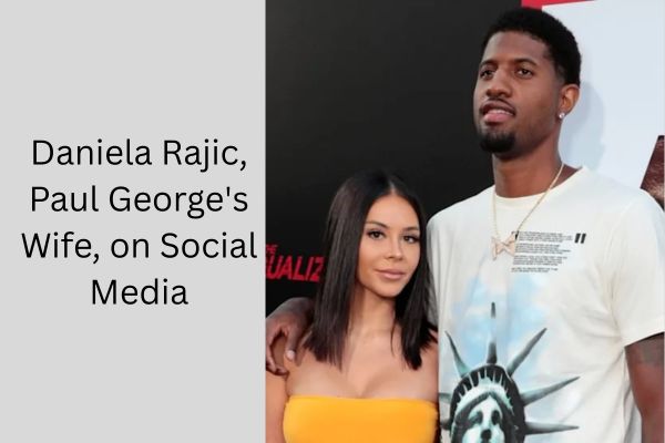 Who Is Paul George Wife? Amazing Facts About Daniela Rajic add a subheading 2026 09 28t095957.937